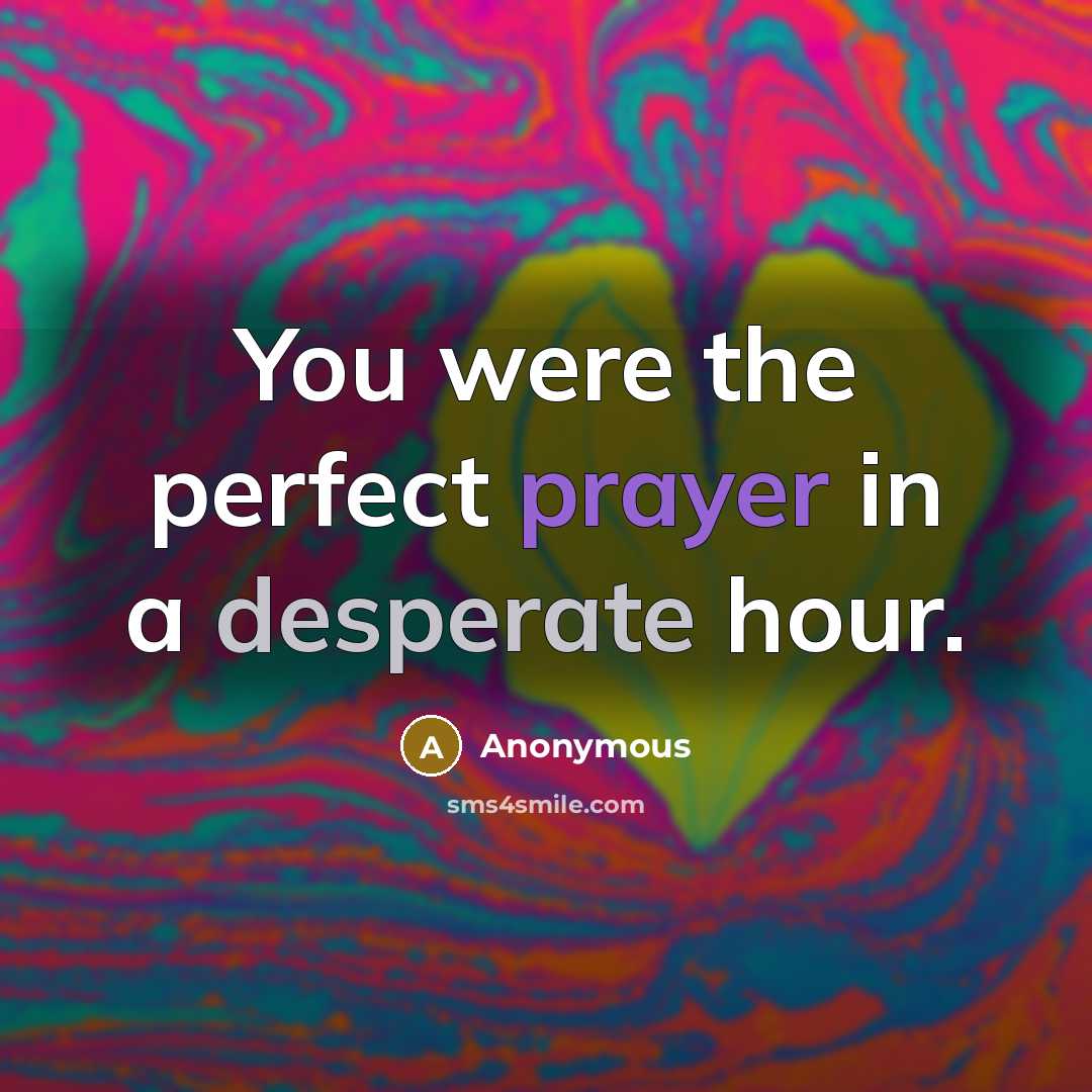 “You were the perfect prayer in a desperate hour.” quote by Anonymous