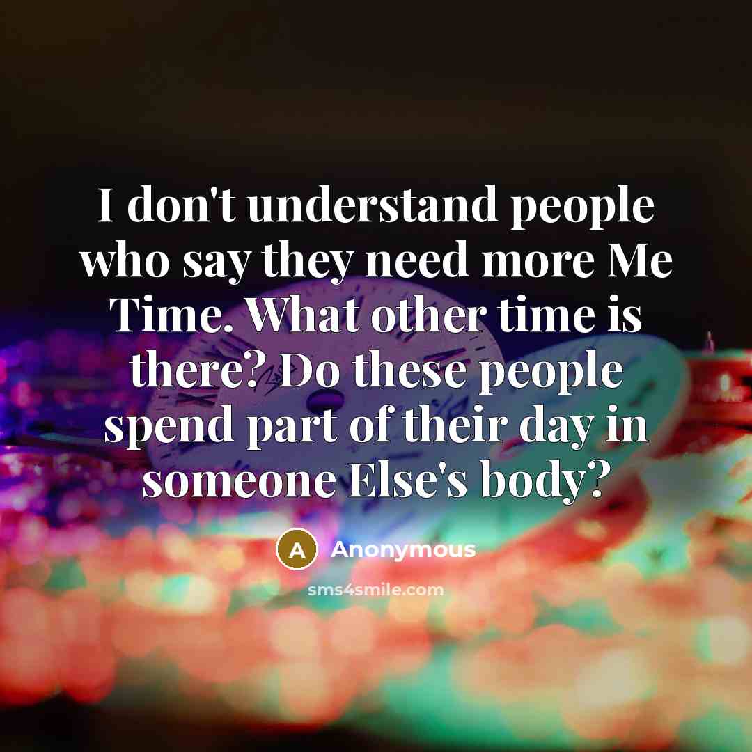 “I don't understand people who say they need more Me…” quote by Anonymous