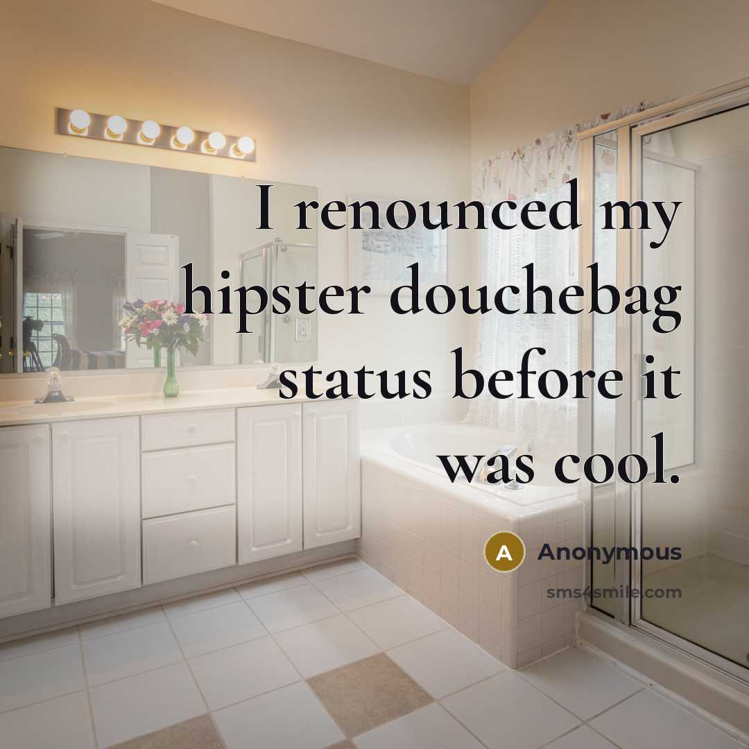 “I renounced my hipster douchebag status before it was cool.” quote by Anonymous