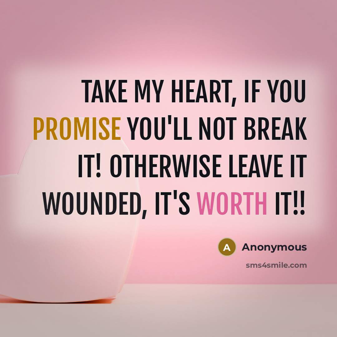 “Take my heart, if you promise you'll not break it! Otherwise leave it wounded, it's worth it!!” quote by Anonymous