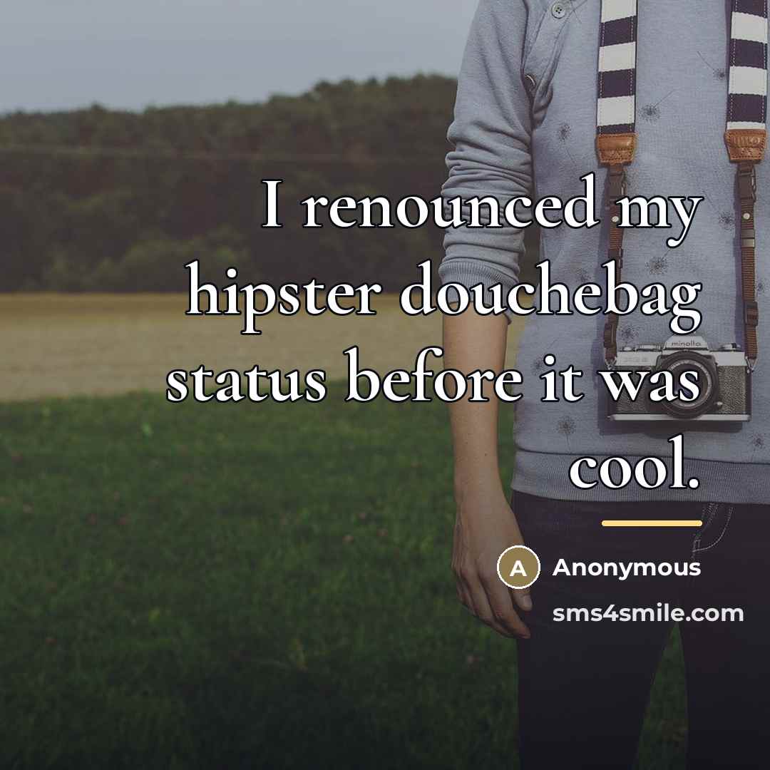 “I renounced my hipster douchebag status before it was cool.…” quote by Anonymous