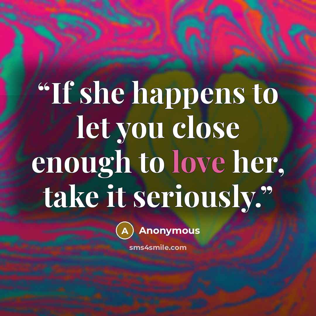“If she happens to let you close enough to love her, take it seriously.” quote by Anonymous