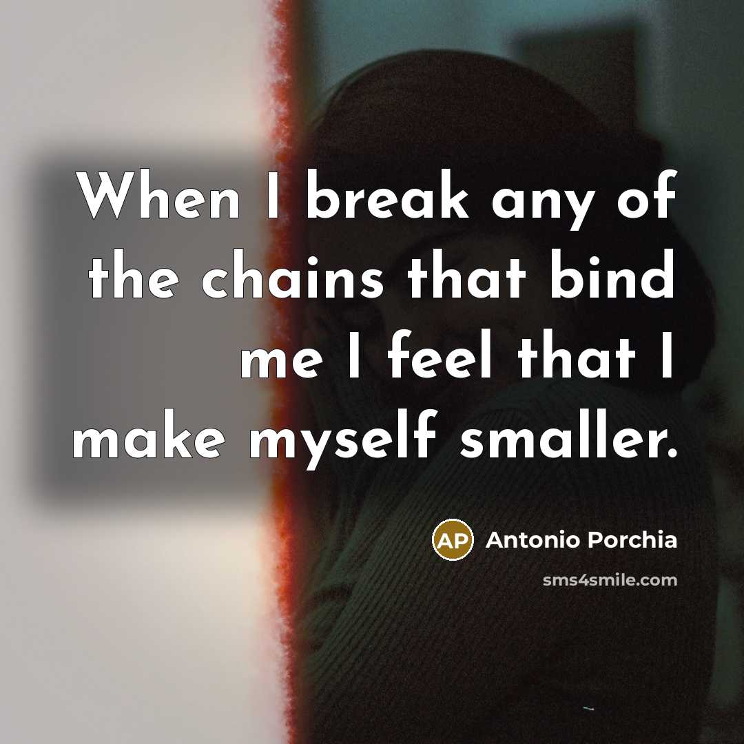 “When I break any of the chains that bind me…” quote by Antonio Porchia