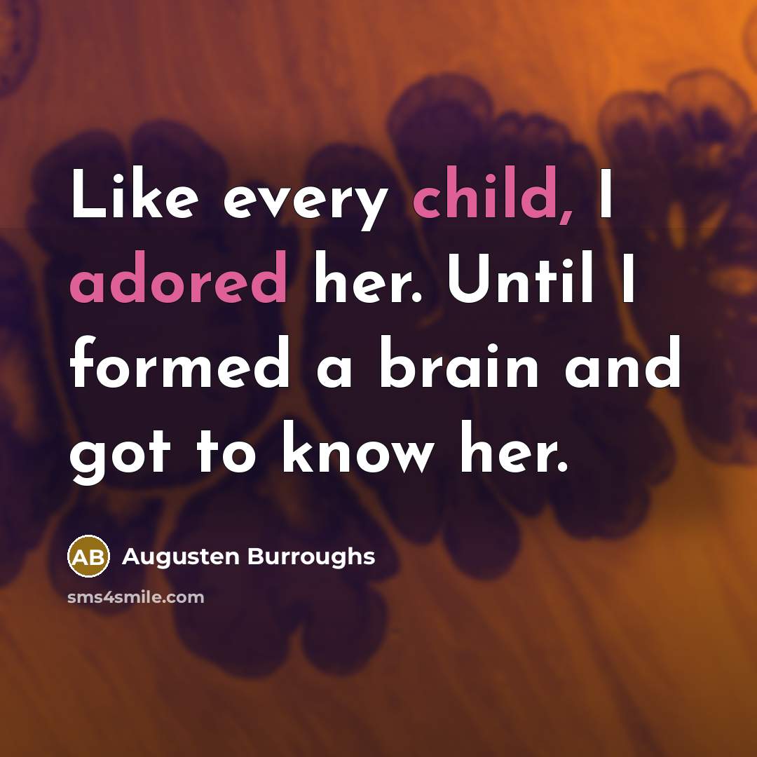 “Like every child, I adored her. Until I formed a brain and got to know her.” quote by Augusten Burroughs