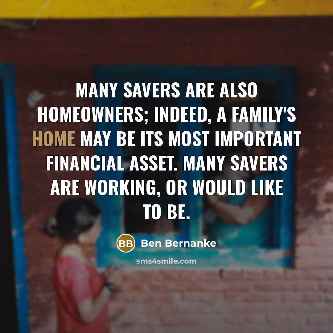 “Many savers are also homeowners; indeed, a family's home may…” quote by Ben Bernanke