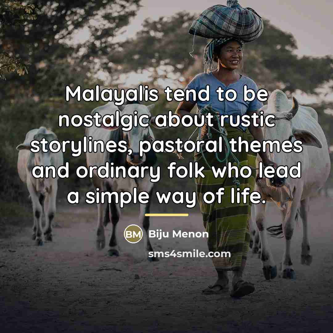 “Malayalis tend to be nostalgic about rustic storylines, pastoral themes…” quote by Biju Menon