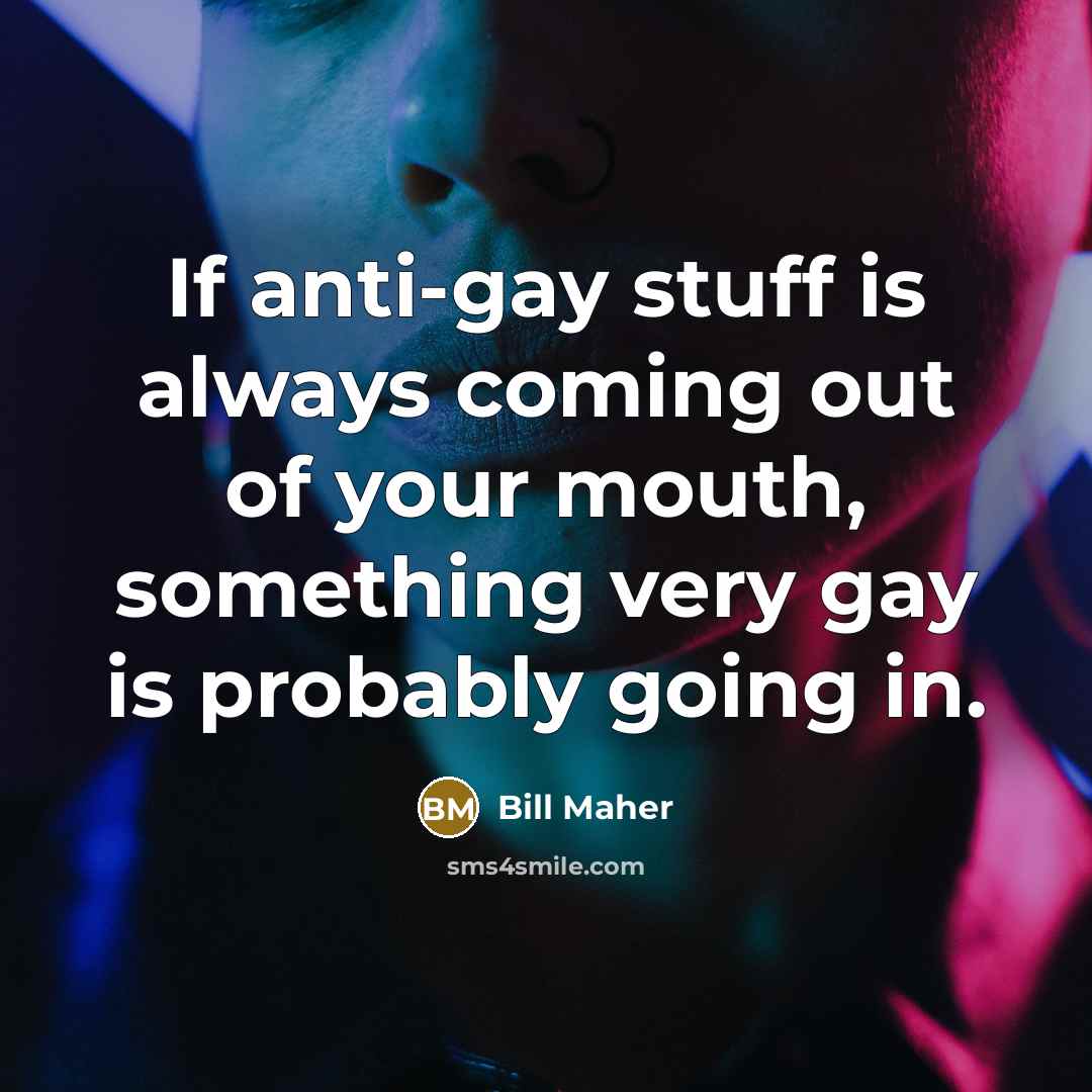 “If anti-gay stuff is always coming out of your mouth,…” quote by Bill Maher