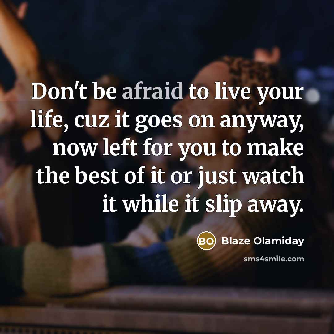 “Don't be afraid to live your life, cuz it goes…” quote by Blaze Olamiday