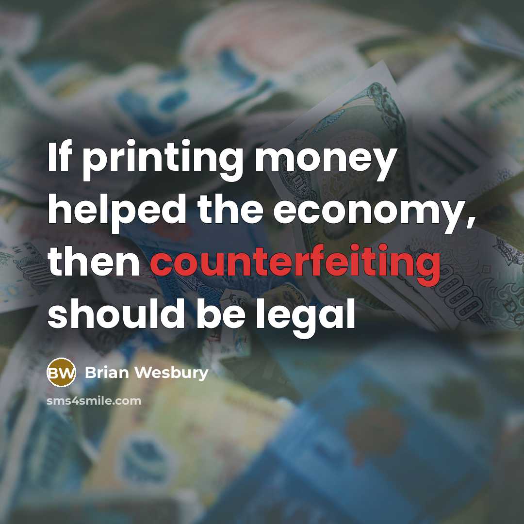 “If printing money helped the economy, then counterfeiting should be legal” quote by Brian Wesbury