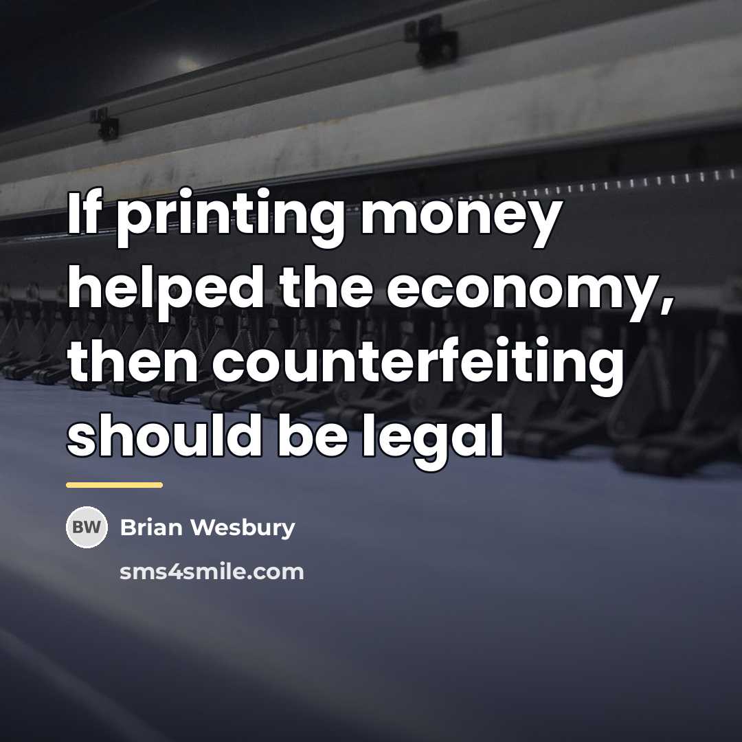 “If printing money helped the economy, then counterfeiting should be…” quote by Brian Wesbury