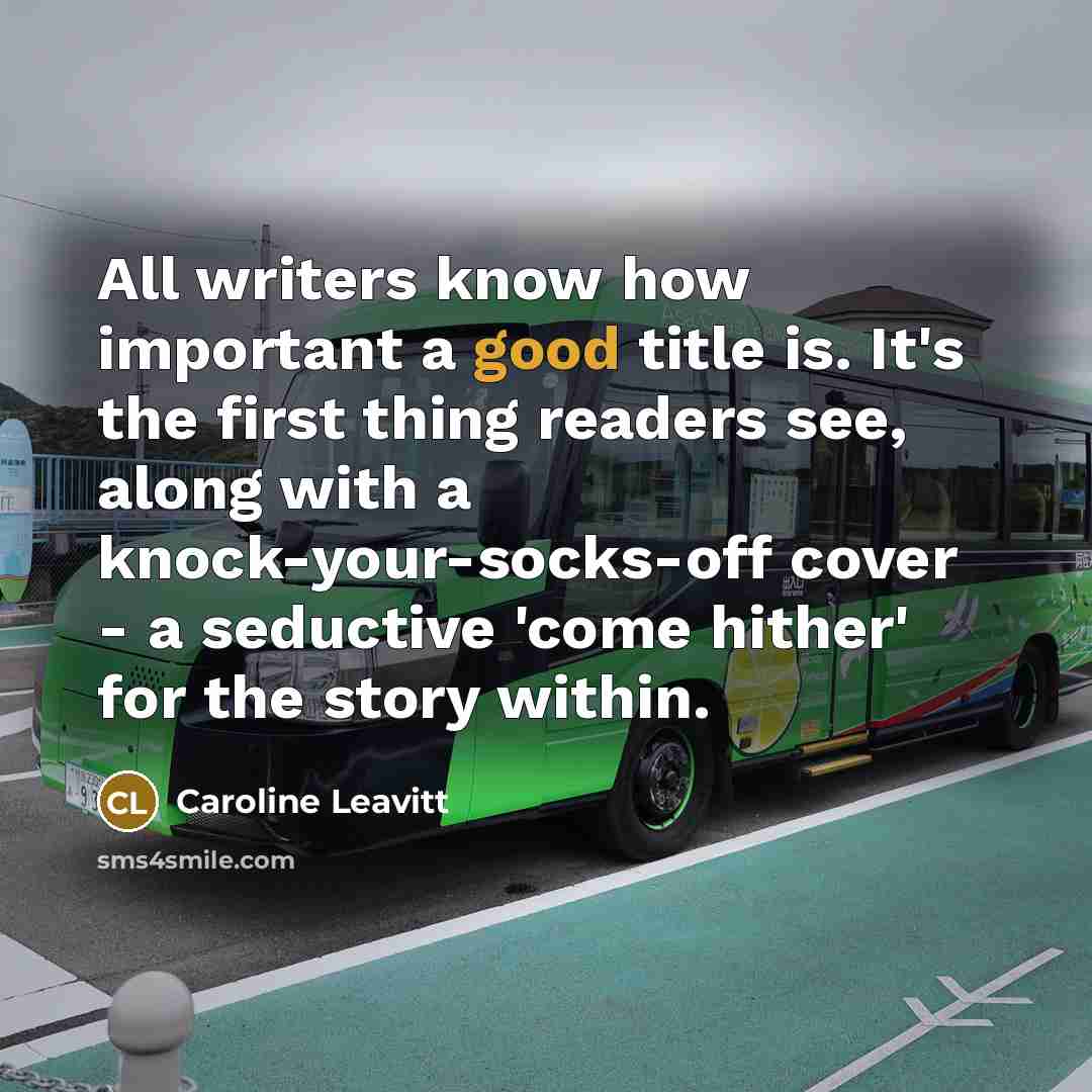 “All writers know how important a good title is. It's…” quote by Caroline Leavitt