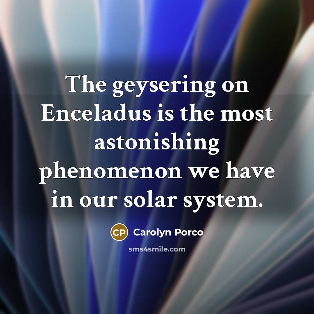 “The geysering on Enceladus is the most astonishing phenomenon we…” quote by Carolyn Porco