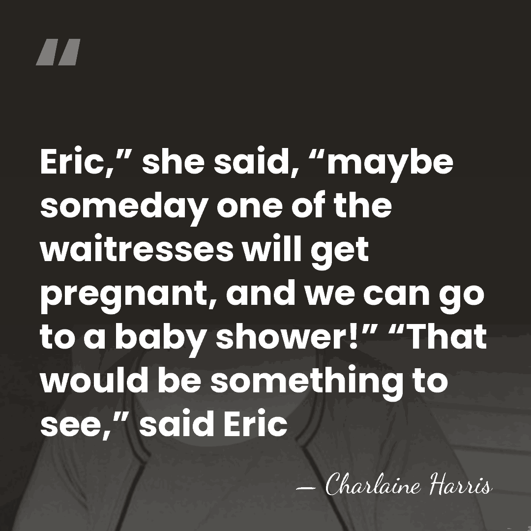 Eric,” she said, “maybe someday one of the waitresses will get pregnant,&hellip; - Charlaine Harris