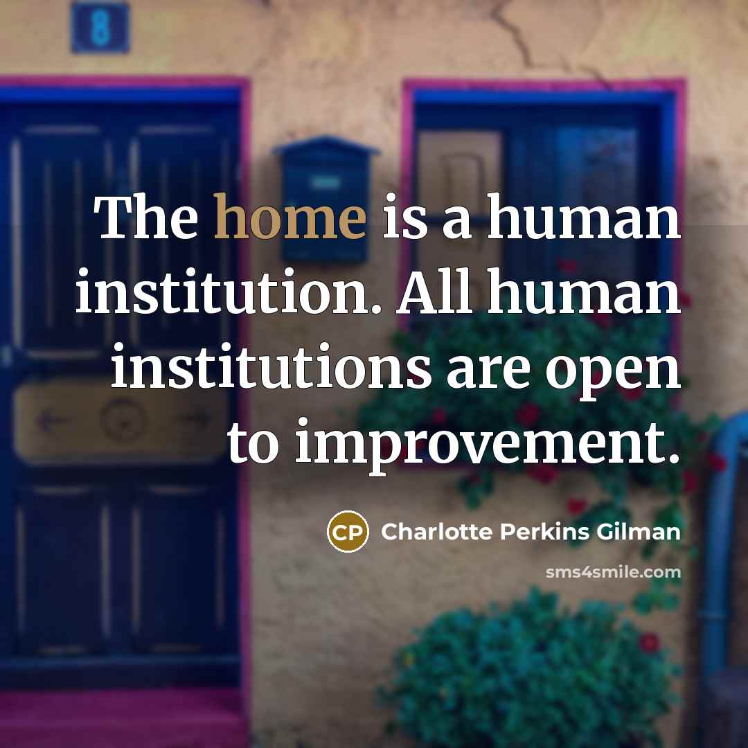 “The home is a human institution. All human institutions are…” quote by Charlotte Perkins Gilman