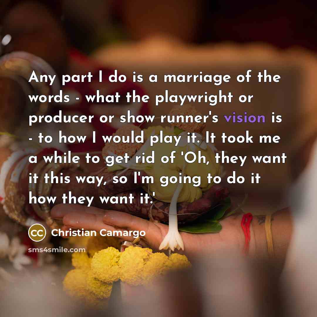 “Any part I do is a marriage of the words…” quote by Christian Camargo