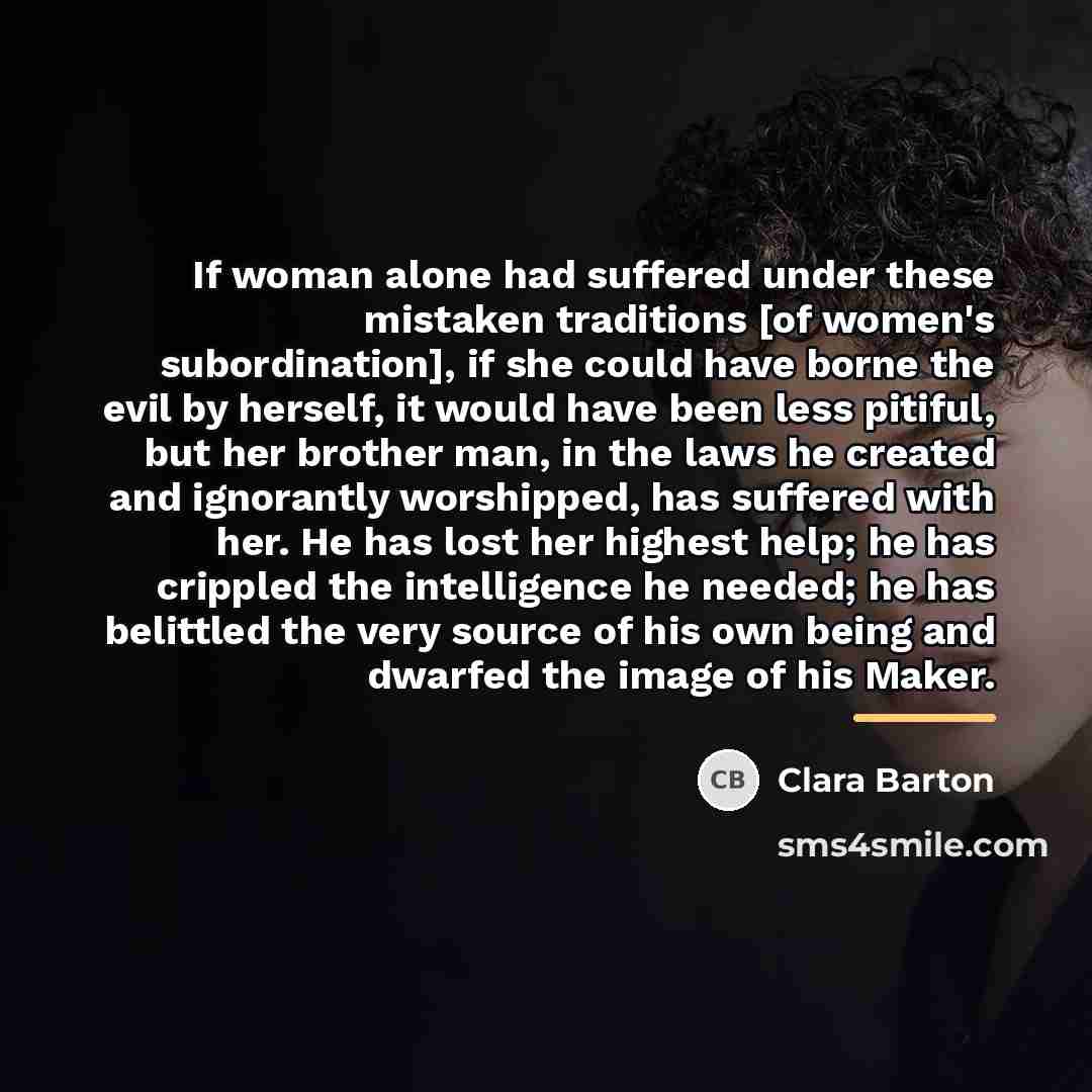 “If woman alone had suffered under these mistaken traditions [of…” quote by Clara Barton