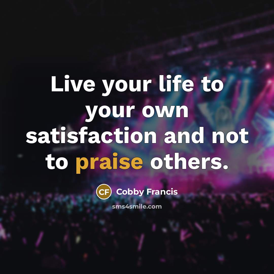 “Live your life to your own satisfaction and not to praise others.” quote by Cobby Francis