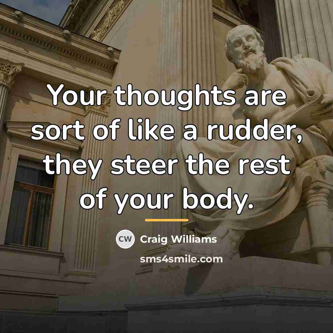 “Your thoughts are sort of like a rudder, they steer…” quote by Craig Williams