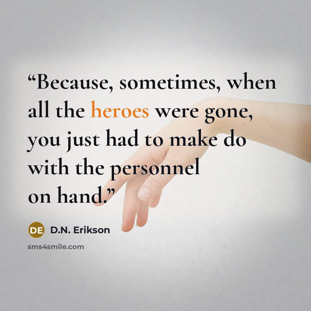 “Because, sometimes, when all the heroes were gone, you just had to make do with the personnel on hand.” quote by D.N. Erikson