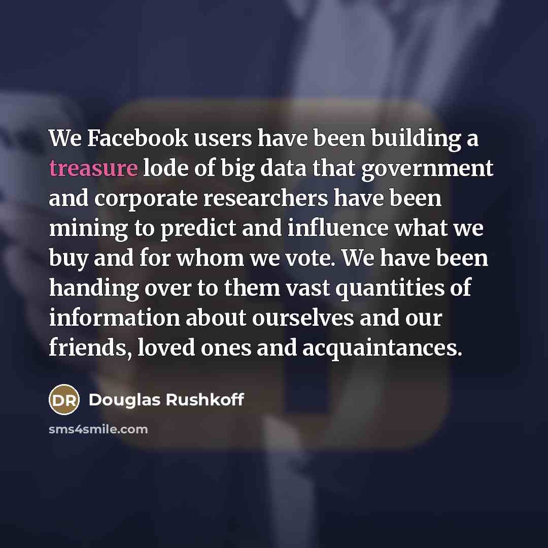 “We Facebook users have been building a treasure lode of…” quote by Douglas Rushkoff