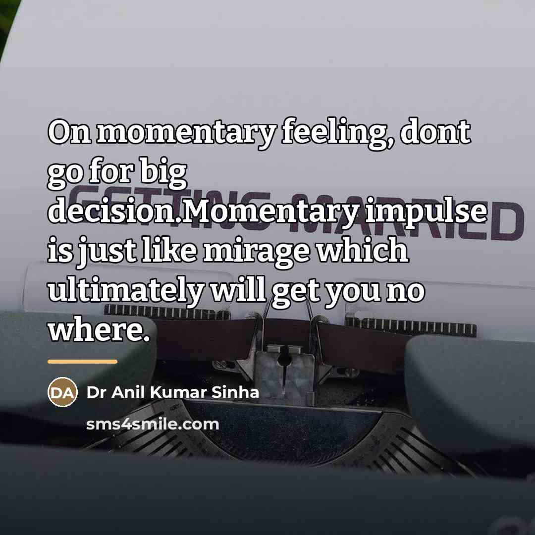 “On momentary feeling, dont go for big decision.Momentary impulse is…” quote by Dr Anil Kumar Sinha