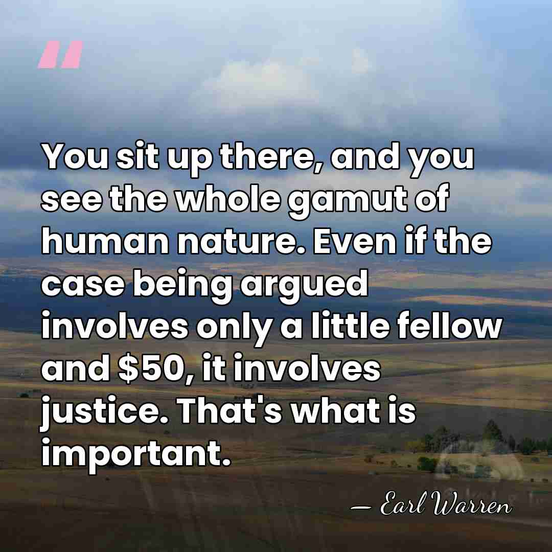 You sit up there, and you see the whole gamut of human&hellip; - Earl Warren