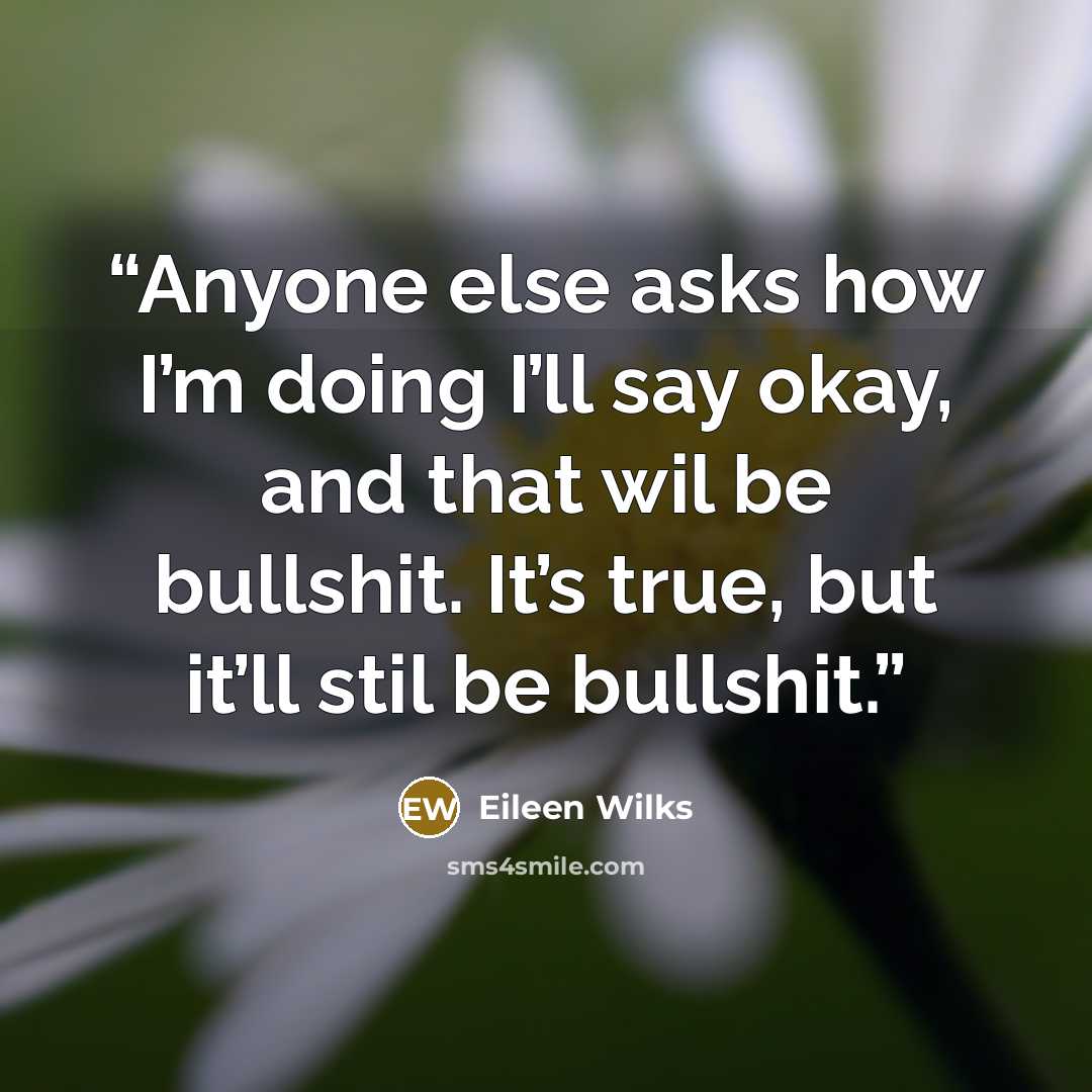 “Anyone else asks how I’m doing I’ll say okay, and that wil be bullshit. It’s true, but it’ll stil be bullshit.” quote by Eileen Wilks