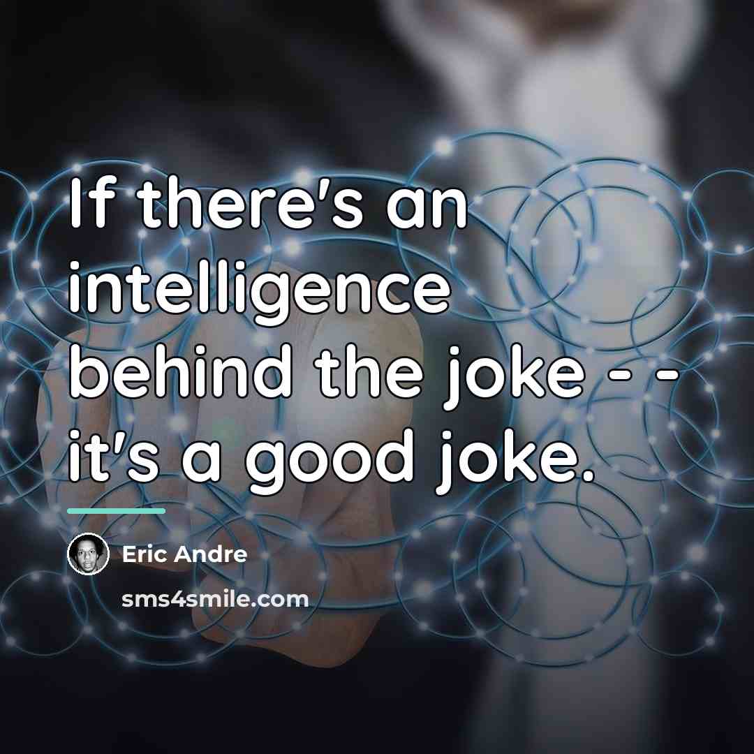 “If there's an intelligence behind the joke - - it's…” quote by Eric Andre