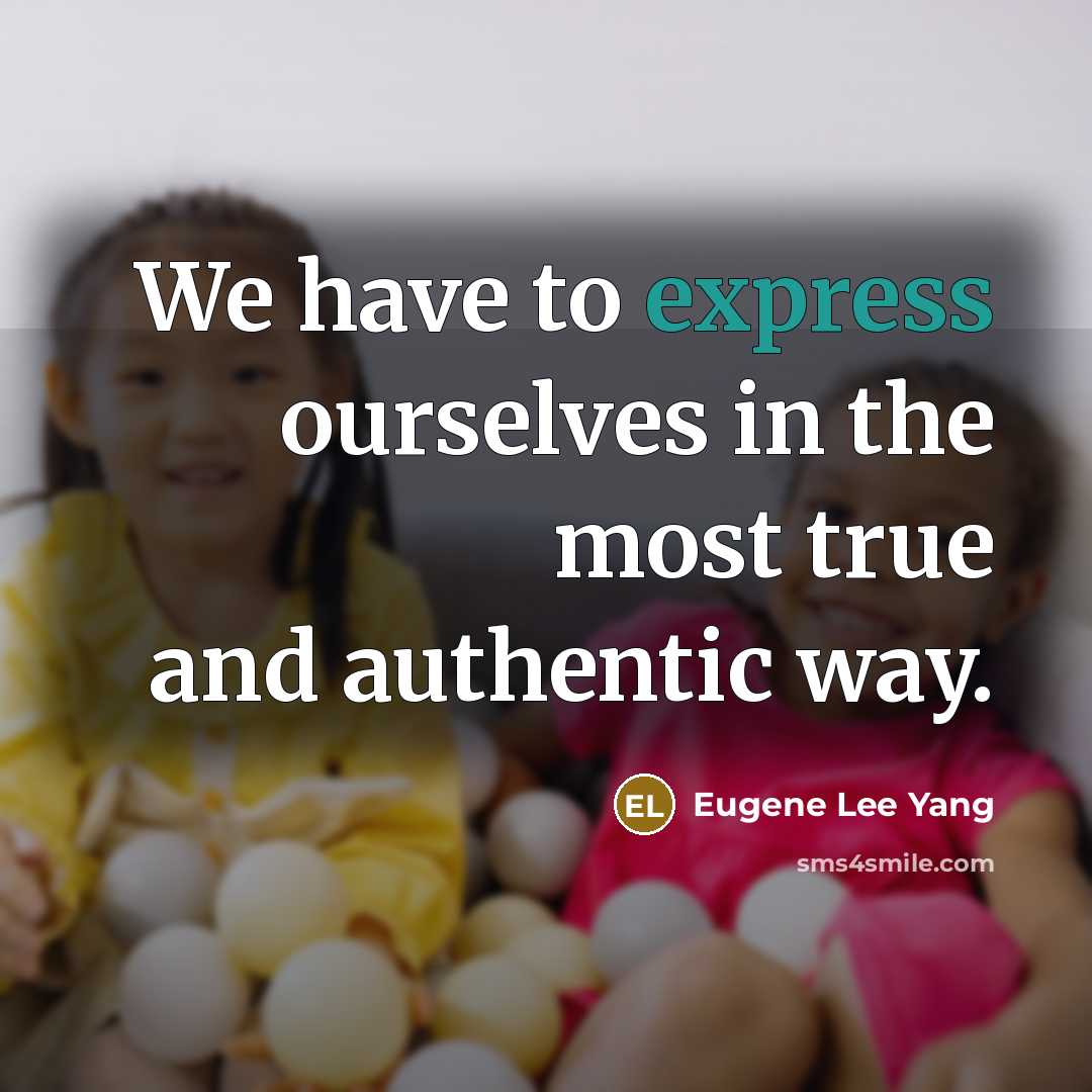“We have to express ourselves in the most true and…” quote by Eugene Lee Yang