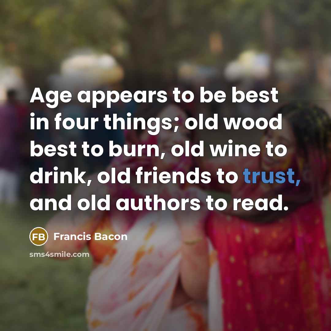 “Age appears to be best in four things; old wood…” quote by Francis Bacon