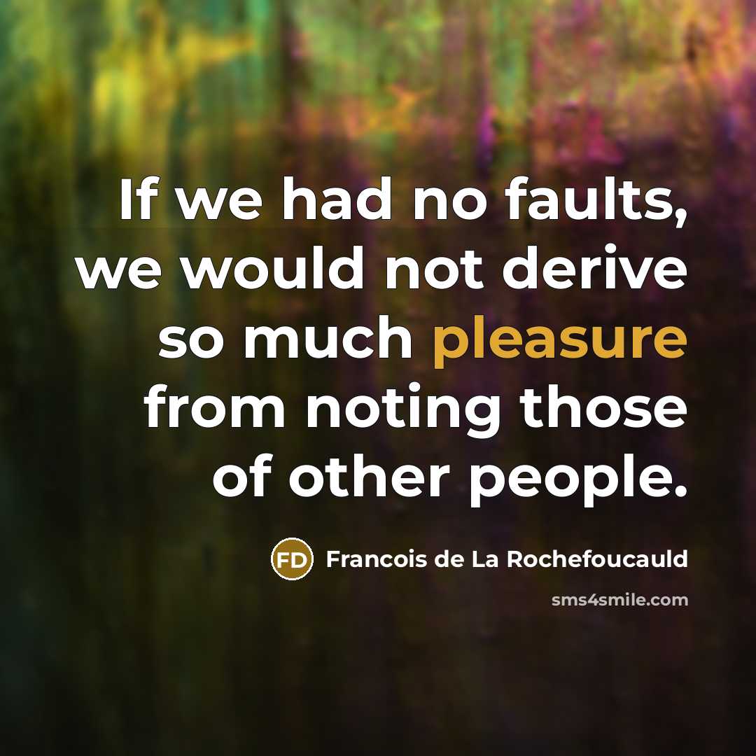 “If we had no faults, we would not derive so…” quote by Francois de La Rochefoucauld