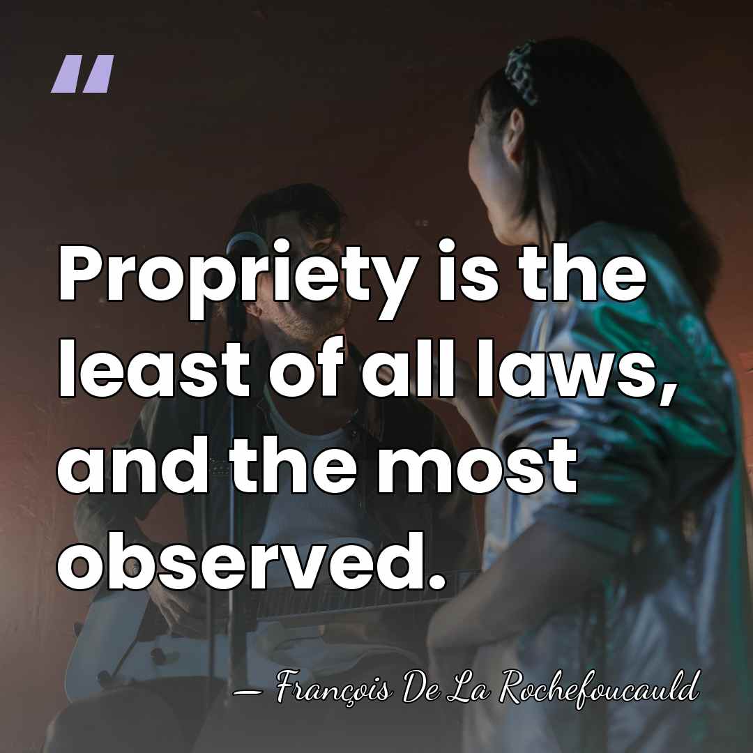 Propriety is the least of all laws, and the most observed. - Francois de La Rochefoucauld
