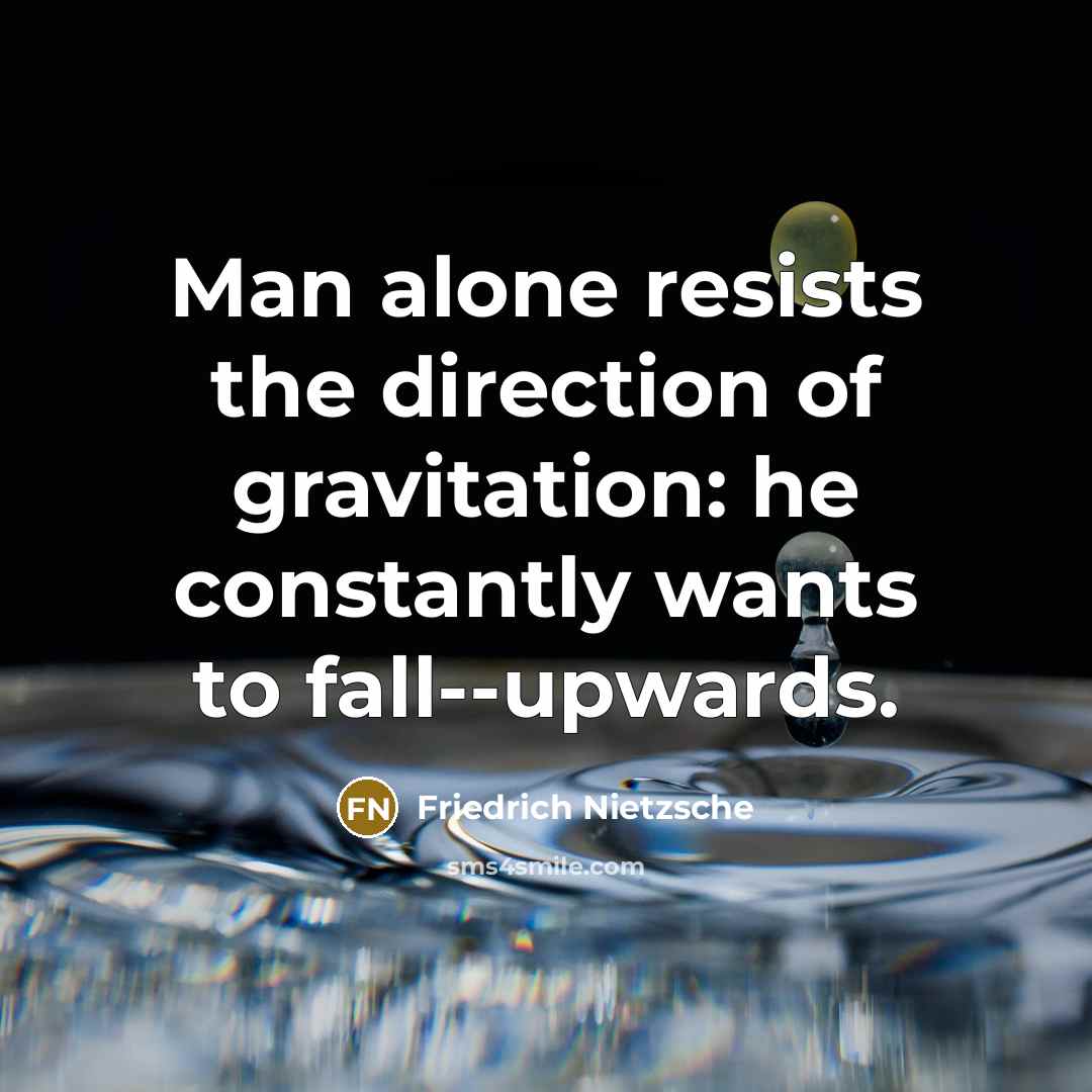 “Man alone resists the direction of gravitation: he constantly wants…” quote by Friedrich Nietzsche
