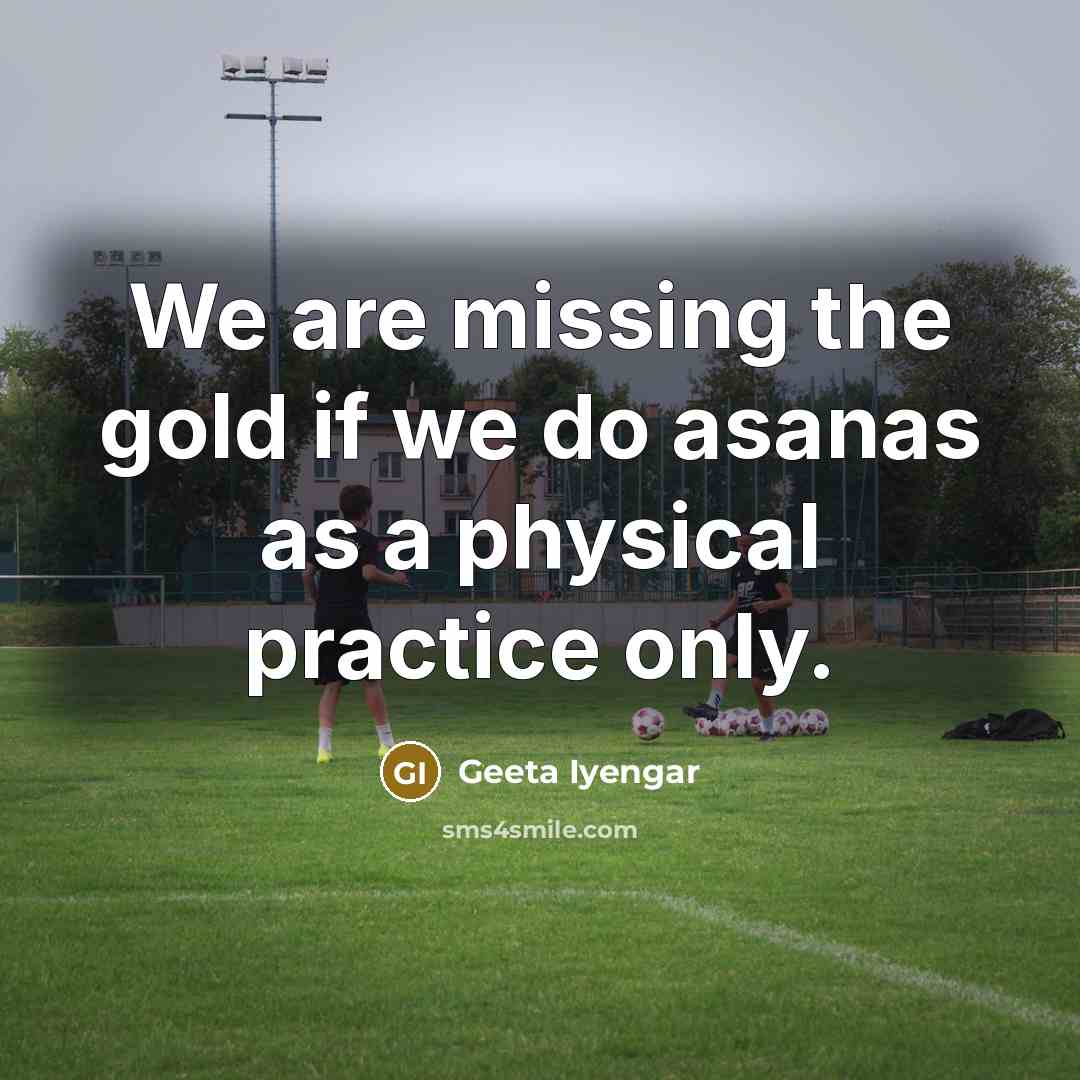 “We are missing the gold if we do asanas as…” quote by Geeta Iyengar
