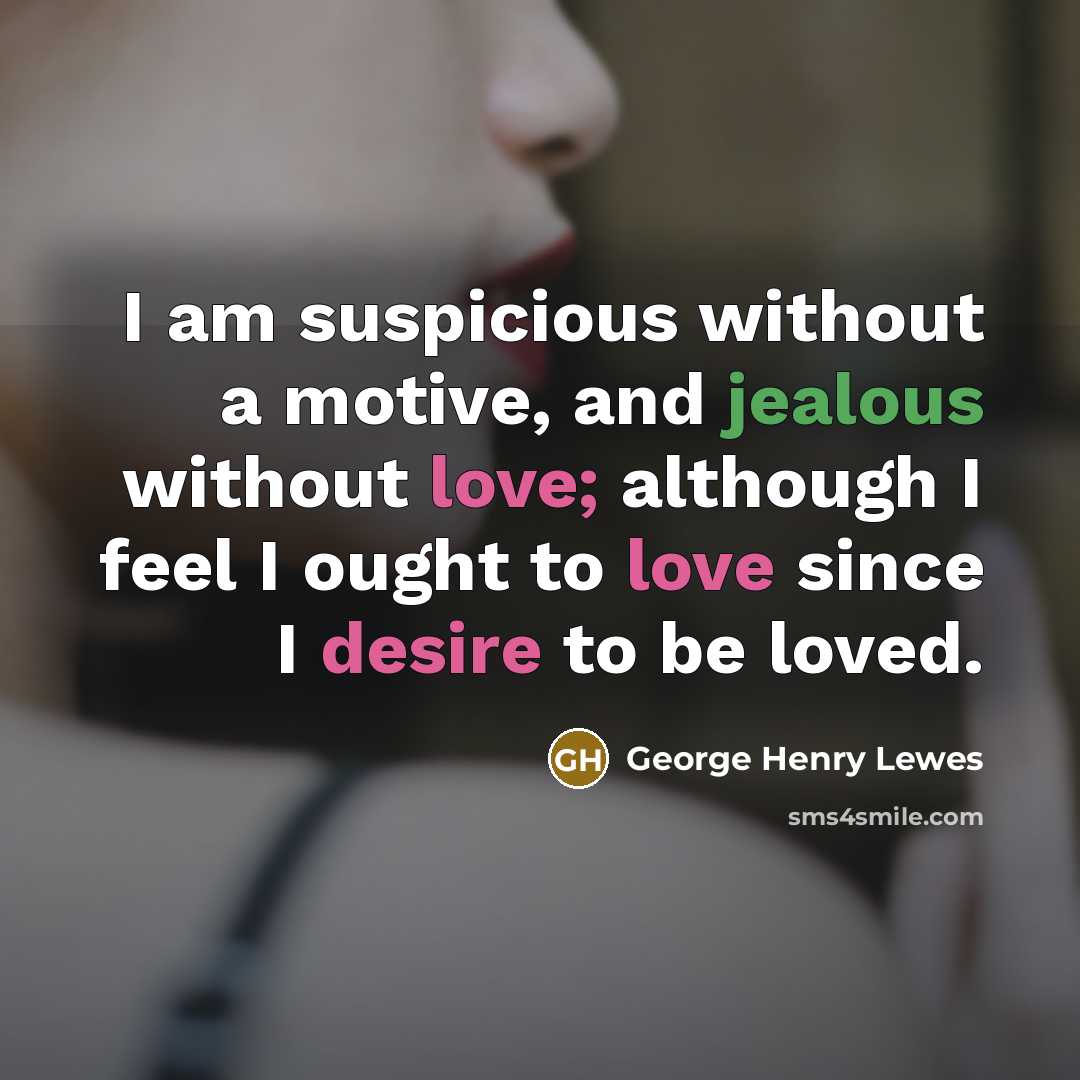 “I am suspicious without a motive, and jealous without love;…” quote by George Henry Lewes
