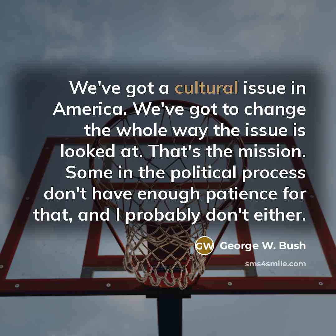 “We've got a cultural issue in America. We've got to…” quote by George W. Bush