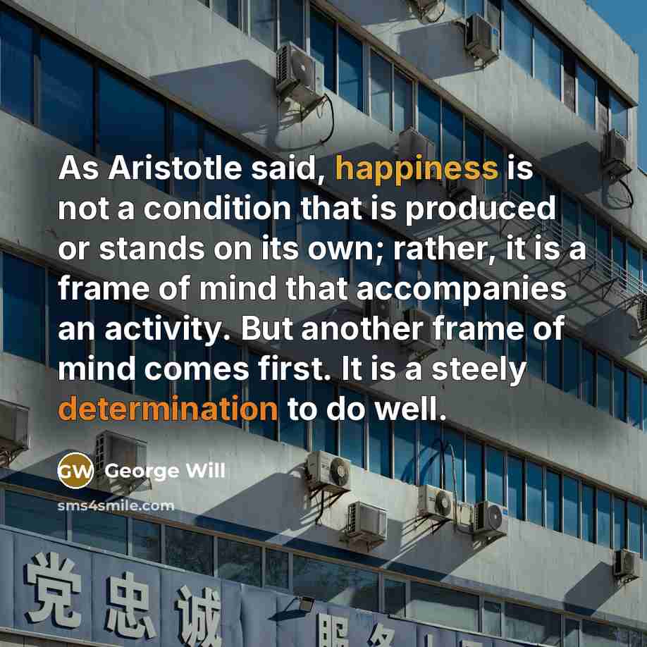 “As Aristotle said, happiness is not a condition that is…” quote by George Will