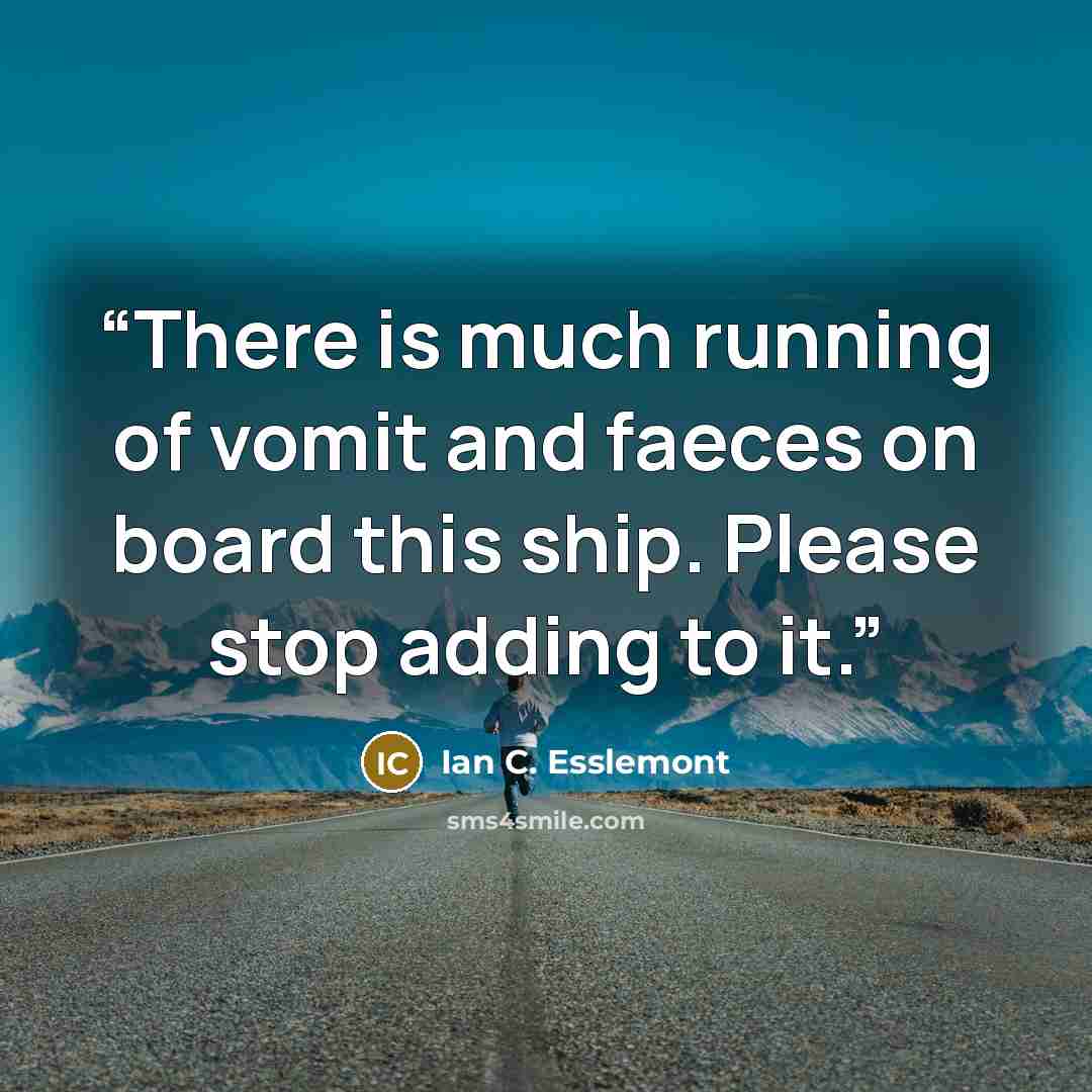 “There is much running of vomit and faeces on board this ship. Please stop adding to it.” quote by Ian C. Esslemont