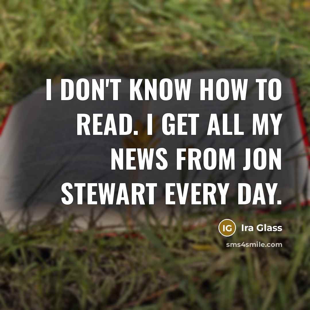 “I don't know how to read. I get all my…” quote by Ira Glass