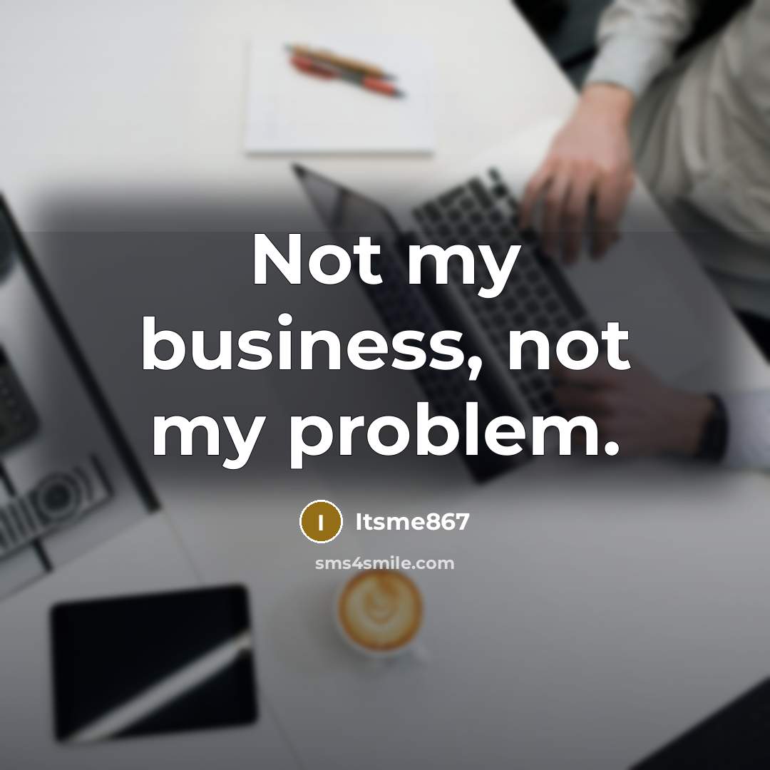 “Not my business, not my problem.…” quote by Itsme867