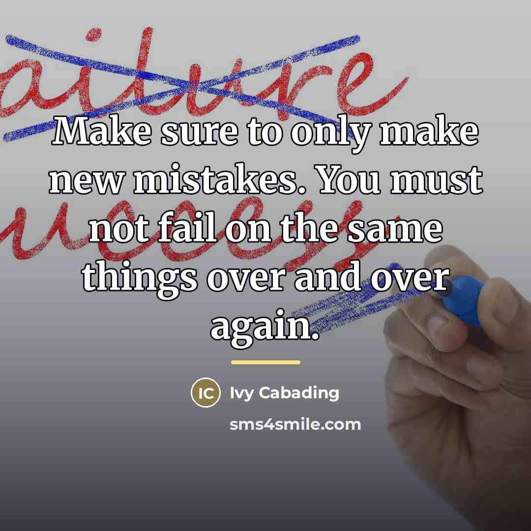 “Make sure to only make new mistakes. You must not…” quote by Ivy Cabading