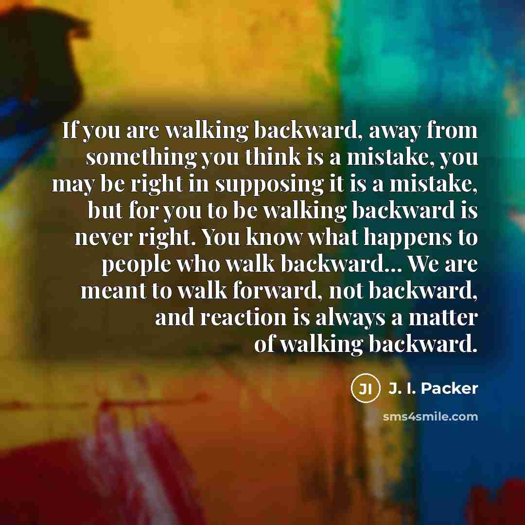 “If you are walking backward, away from something you think…” quote by J. I. Packer