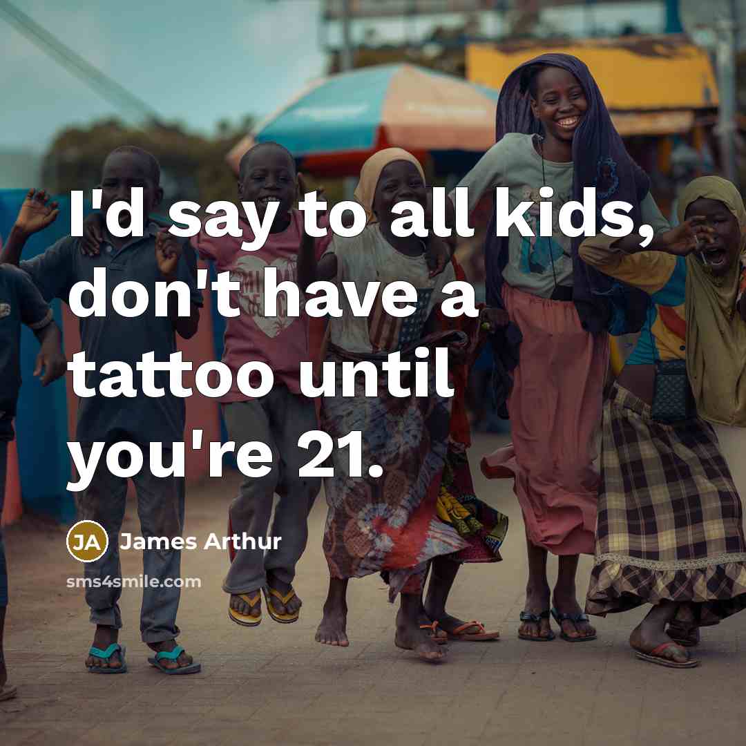 “I'd say to all kids, don't have a tattoo until…” quote by James Arthur