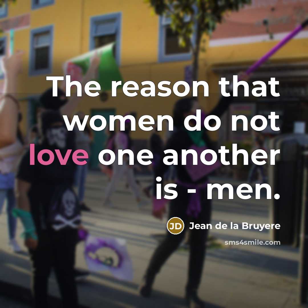 “The reason that women do not love one another is…” quote by Jean de la Bruyere