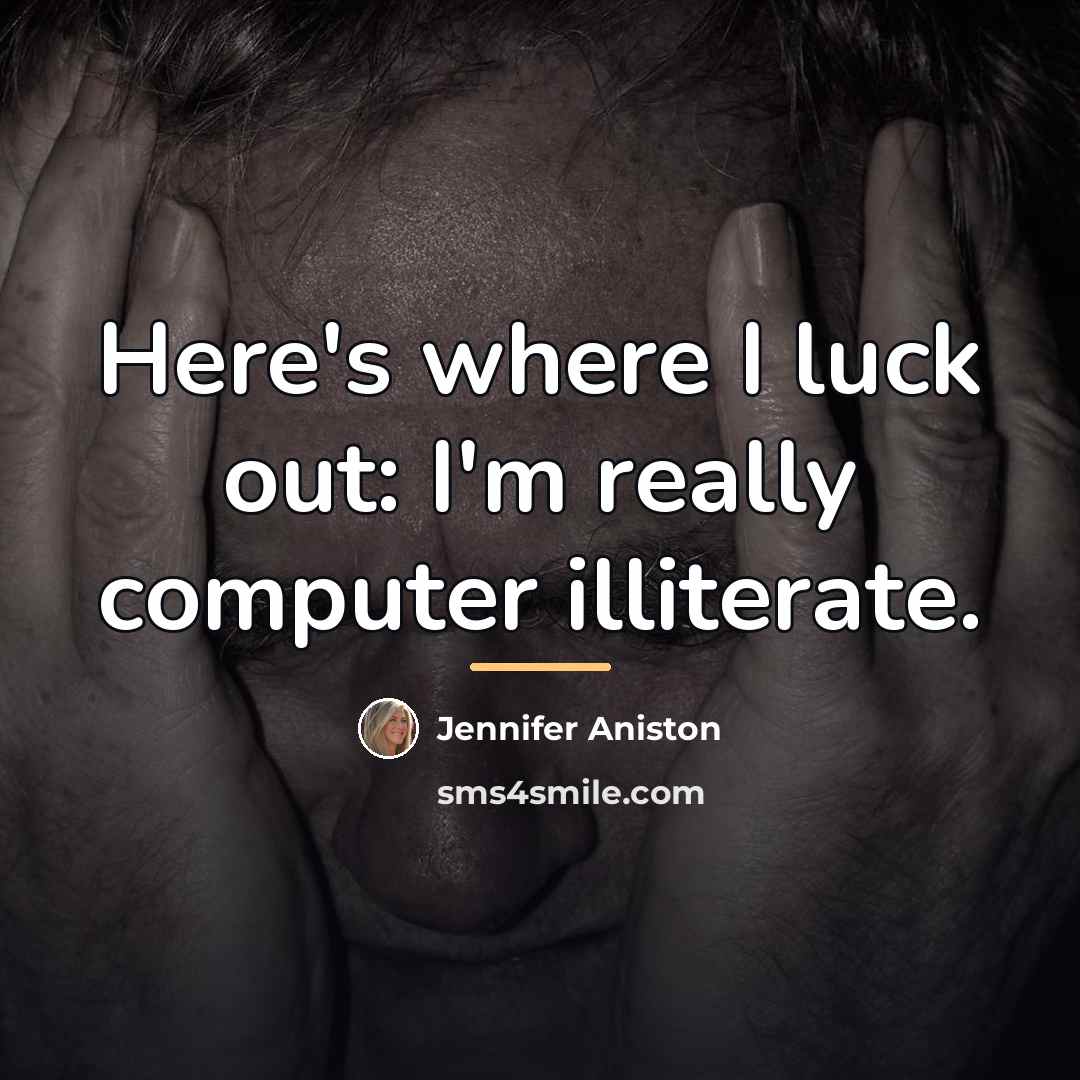 “Here's where I luck out: I'm really computer illiterate.…” quote by Jennifer Aniston