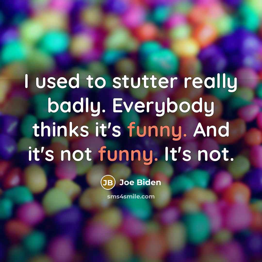 “I used to stutter really badly. Everybody thinks it's funny.…” quote by Joe Biden