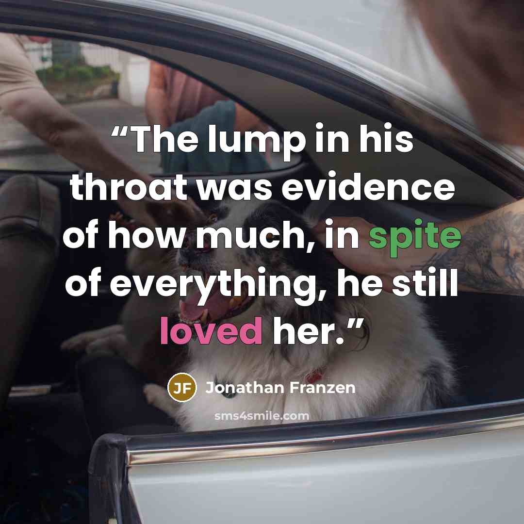 “The lump in his throat was evidence of how much, in spite of everything, he still loved her.” quote by Jonathan Franzen