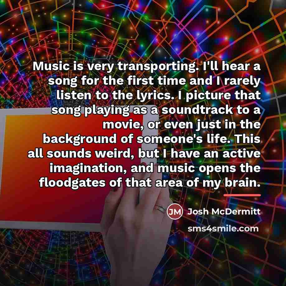 “Music is very transporting. I'll hear a song for the…” quote by Josh McDermitt