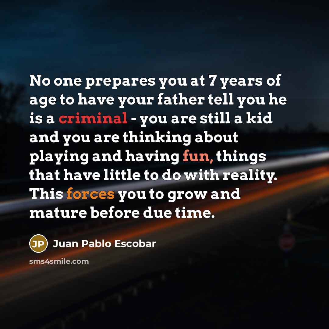 “No one prepares you at 7 years of age to…” quote by Juan Pablo Escobar