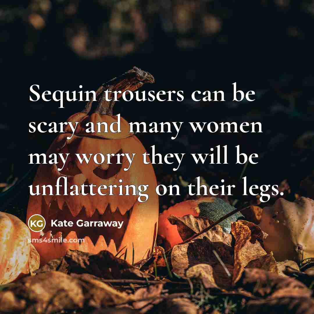 “Sequin trousers can be scary and many women may worry they will be unflattering on their legs.” quote by Kate Garraway